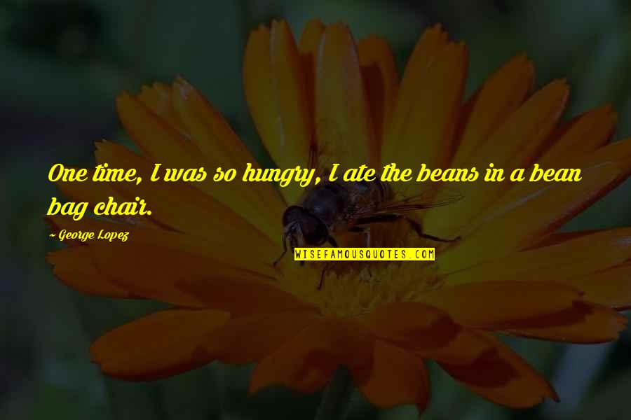 Funny Bean Quotes By George Lopez: One time, I was so hungry, I ate