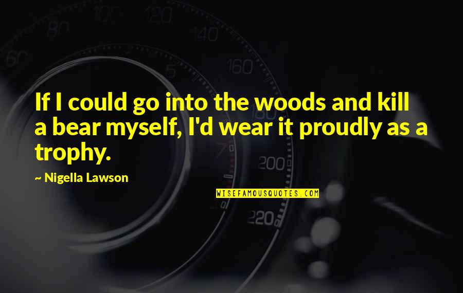 Funny Bear Quotes By Nigella Lawson: If I could go into the woods and