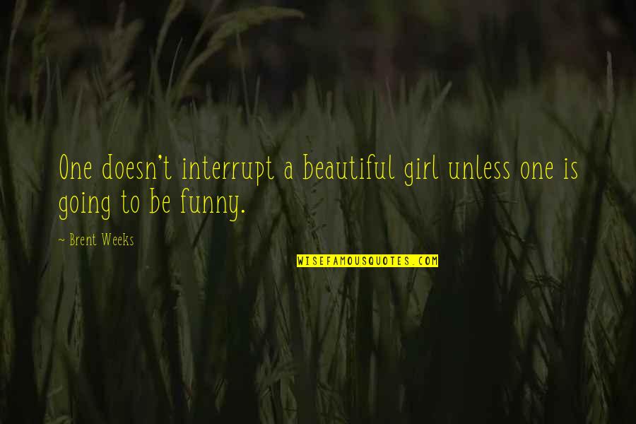 Funny Beautiful Quotes By Brent Weeks: One doesn't interrupt a beautiful girl unless one