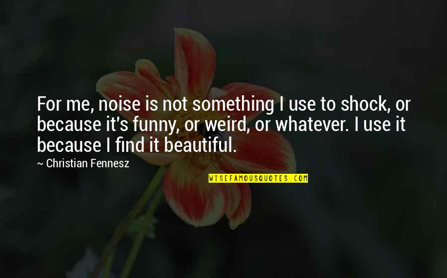 Funny Beautiful Quotes By Christian Fennesz: For me, noise is not something I use