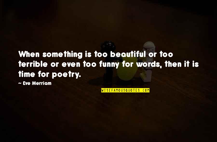 Funny Beautiful Quotes By Eve Merriam: When something is too beautiful or too terrible