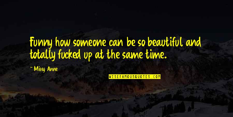 Funny Beautiful Quotes By Missy Anne: Funny how someone can be so beautiful and
