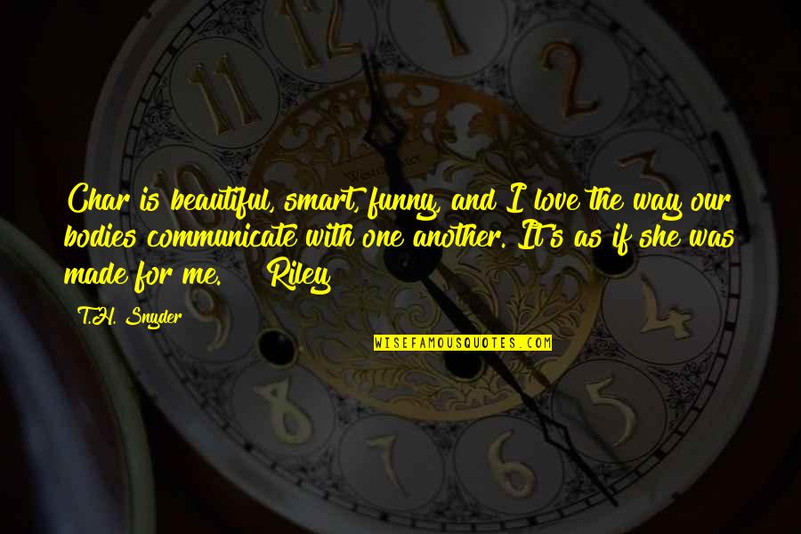 Funny Beautiful Quotes By T.H. Snyder: Char is beautiful, smart, funny, and I love