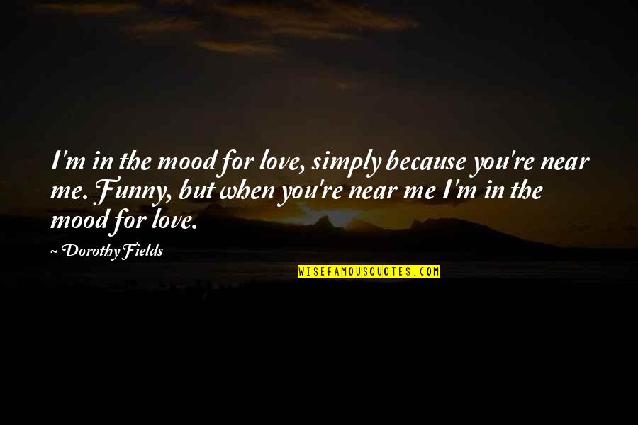 Funny Because Quotes By Dorothy Fields: I'm in the mood for love, simply because