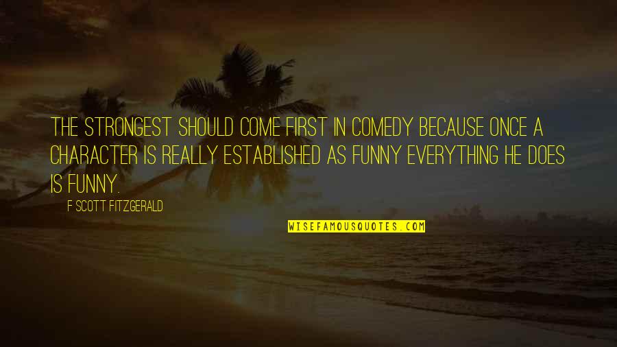 Funny Because Quotes By F Scott Fitzgerald: The strongest should come first in comedy because