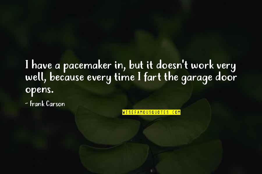 Funny Because Quotes By Frank Carson: I have a pacemaker in, but it doesn't