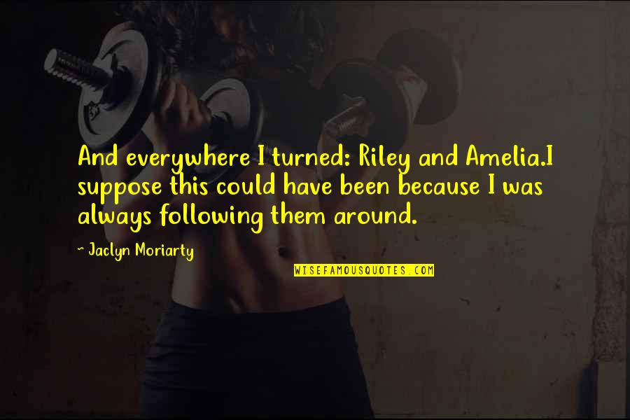 Funny Because Quotes By Jaclyn Moriarty: And everywhere I turned: Riley and Amelia.I suppose