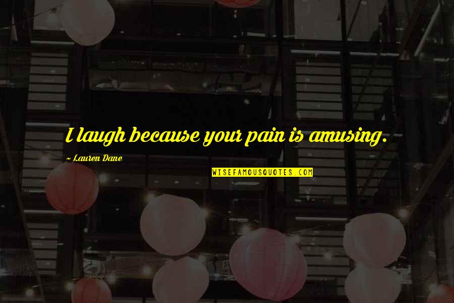 Funny Because Quotes By Lauren Dane: I laugh because your pain is amusing.