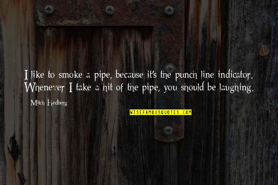 Funny Because Quotes By Mitch Hedberg: I like to smoke a pipe, because it's