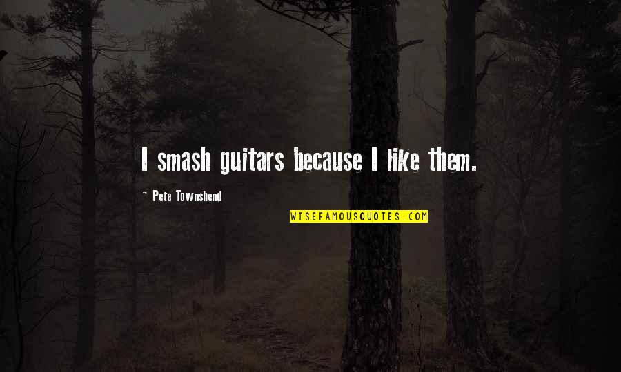 Funny Because Quotes By Pete Townshend: I smash guitars because I like them.