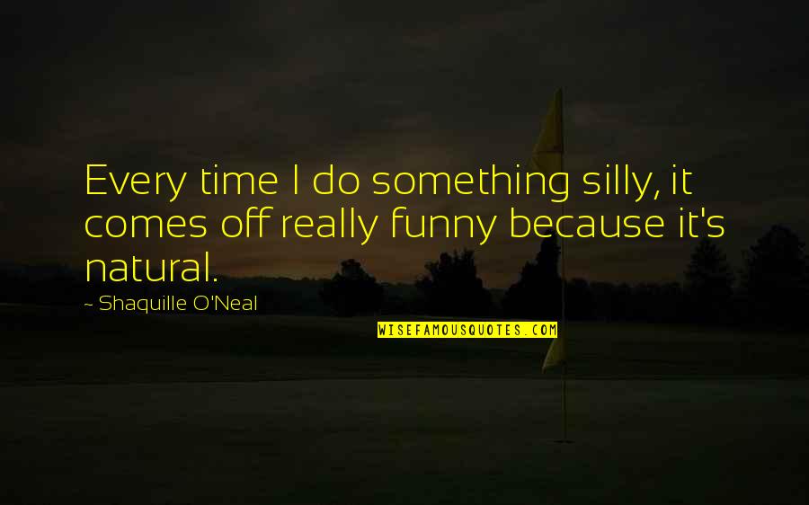 Funny Because Quotes By Shaquille O'Neal: Every time I do something silly, it comes
