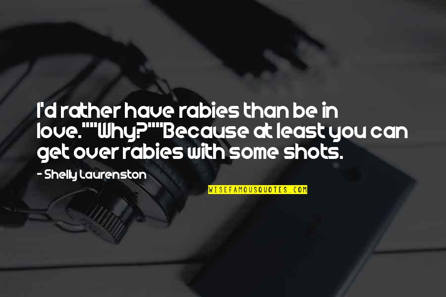 Funny Because Quotes By Shelly Laurenston: I'd rather have rabies than be in love.""Why?""Because