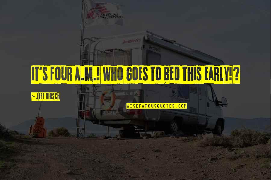 Funny Bed Quotes By Jeff Hirsch: It's four A.M.! Who goes to bed this Funny Bed Quotes By Jeff Hirsch: It's four A.M.! Who goes to bed this