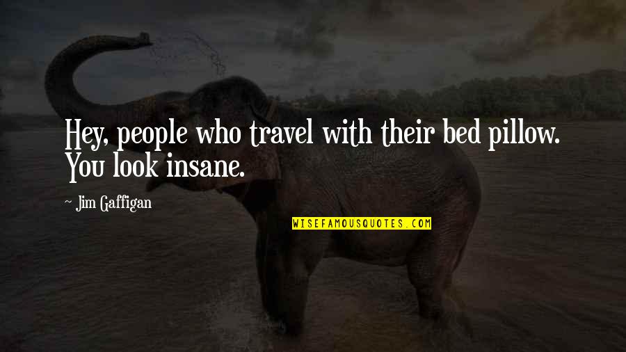 Funny Bed Quotes By Jim Gaffigan: Hey, people who travel with their bed pillow.