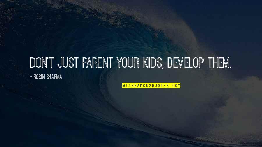 Funny Beds Quotes By Robin Sharma: Don't just parent your kids, develop them.