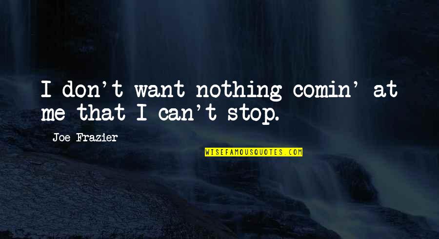 Funny Bee Sting Quotes By Joe Frazier: I don't want nothing comin' at me that Funny Bee Sting Quotes By Joe Frazier: I don't want nothing comin' at me that