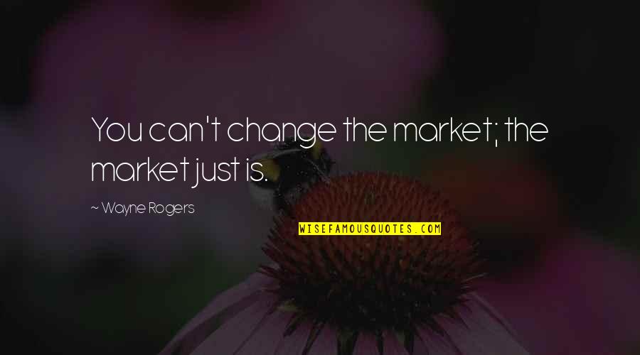 Funny Beekeeper Quotes By Wayne Rogers: You can't change the market; the market just