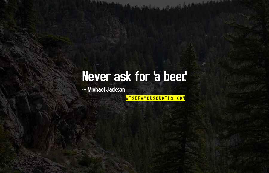 Funny Beer Quotes By Michael Jackson: Never ask for 'a beer.' Funny Beer Quotes By Michael Jackson: Never ask for 'a beer.'