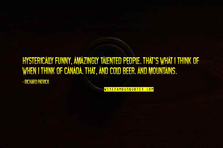 Funny Beer Quotes By Richard Patrick: Hysterically funny, amazingly talented people. That's what I Funny Beer Quotes By Richard Patrick: Hysterically funny, amazingly talented people. That's what I