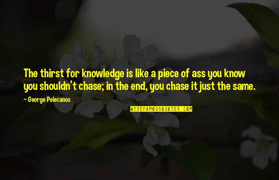 Funny Being Antisocial Quotes By George Pelecanos: The thirst for knowledge is like a piece