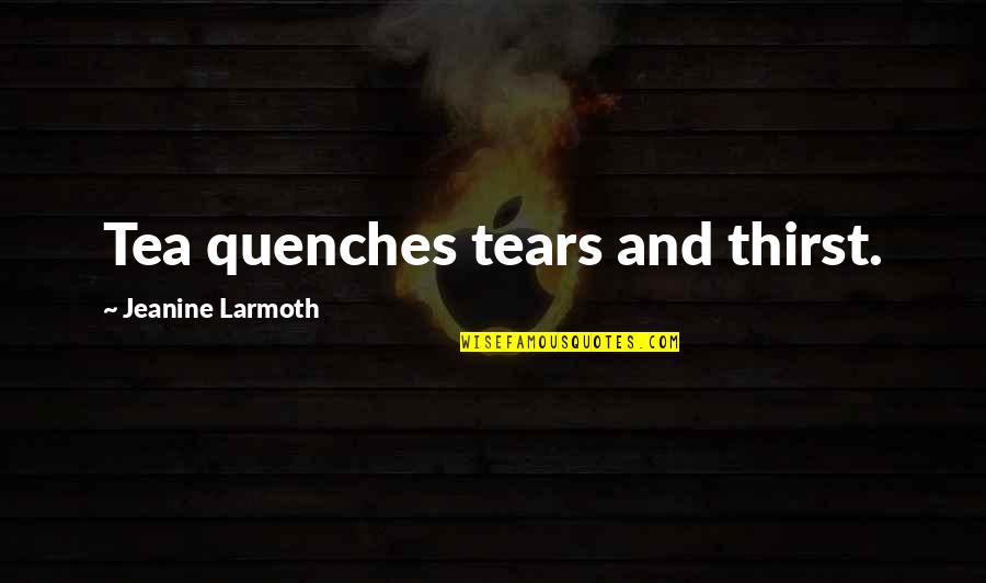 Funny Being Celibate Quotes By Jeanine Larmoth: Tea quenches tears and thirst.
