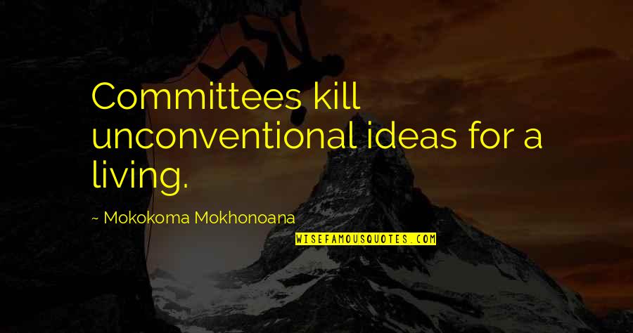 Funny Being Irritable Quotes By Mokokoma Mokhonoana: Committees kill unconventional ideas for a living.