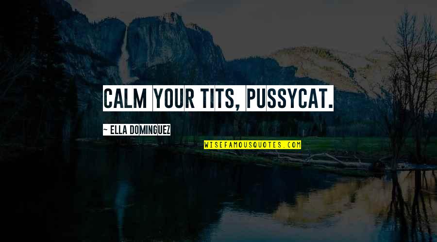 Funny Being Myself Quotes By Ella Dominguez: Calm your tits, pussycat.