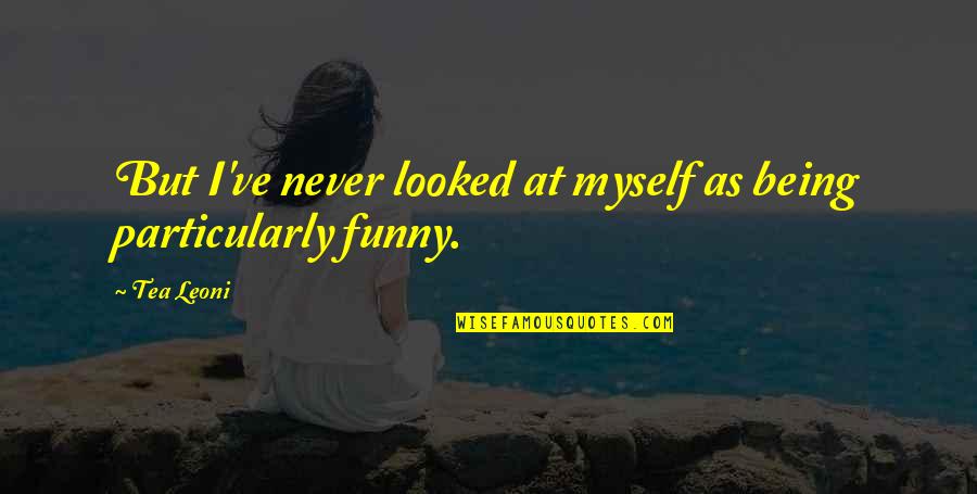 Funny Being Myself Quotes By Tea Leoni: But I've never looked at myself as being