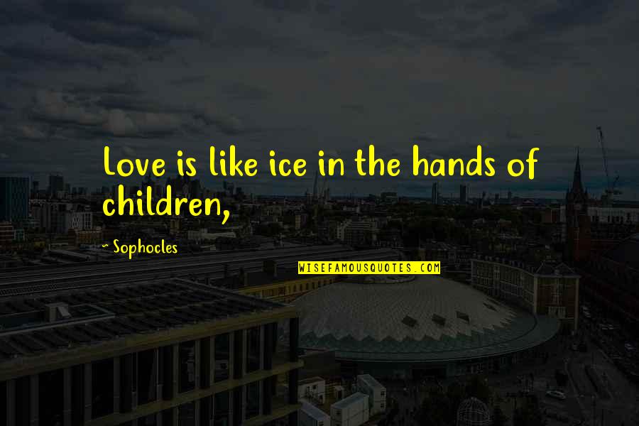 Funny Being Retired Quotes By Sophocles: Love is like ice in the hands of Funny Being Retired Quotes By Sophocles: Love is like ice in the hands of