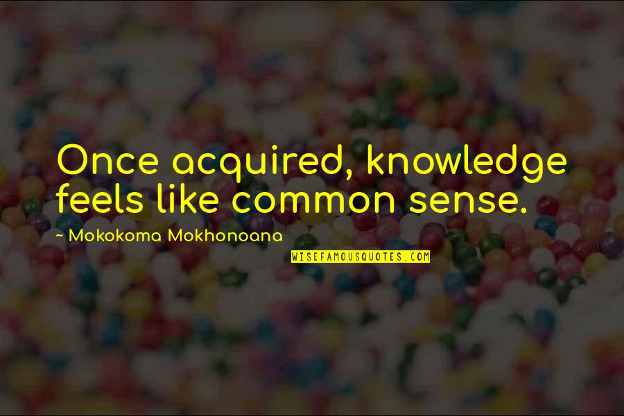 Funny Being Unmotivated Quotes By Mokokoma Mokhonoana: Once acquired, knowledge feels like common sense.