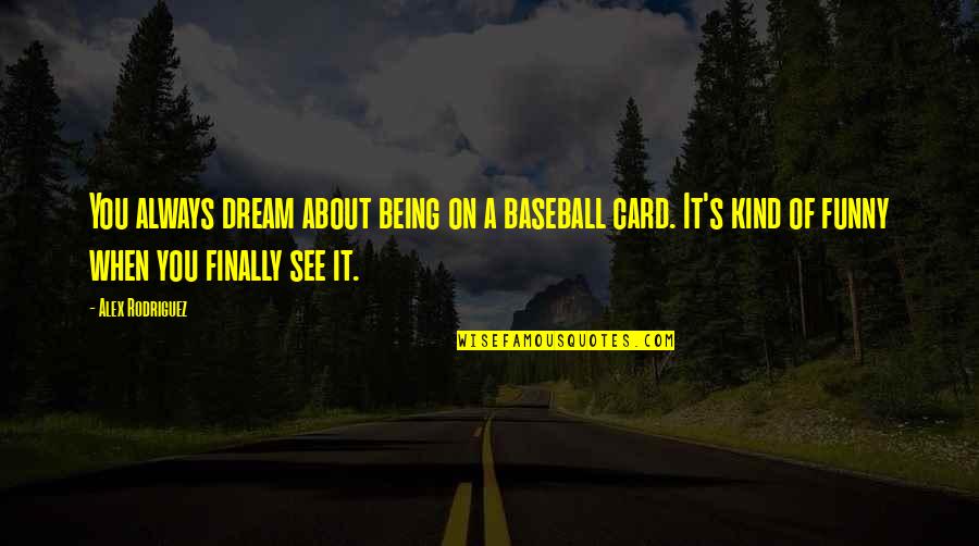 Funny Being You Quotes By Alex Rodriguez: You always dream about being on a baseball