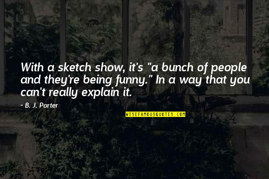 Funny Being You Quotes By B. J. Porter: With a sketch show, it's "a bunch of