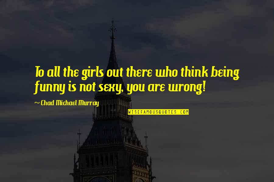 Funny Being You Quotes By Chad Michael Murray: To all the girls out there who think