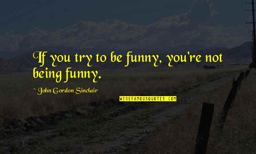 Funny Being You Quotes By John Gordon Sinclair: If you try to be funny, you're not