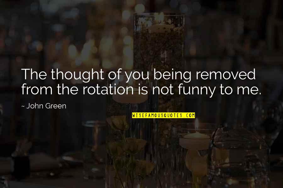 Funny Being You Quotes By John Green: The thought of you being removed from the