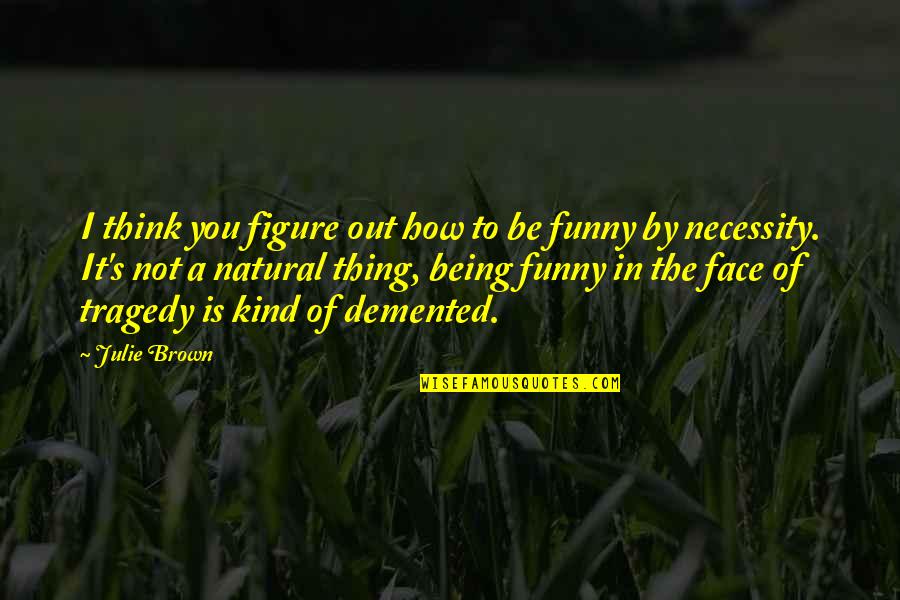 Funny Being You Quotes By Julie Brown: I think you figure out how to be
