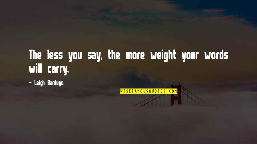 Funny Belly Flop Quotes By Leigh Bardugo: The less you say, the more weight your Funny Belly Flop Quotes By Leigh Bardugo: The less you say, the more weight your