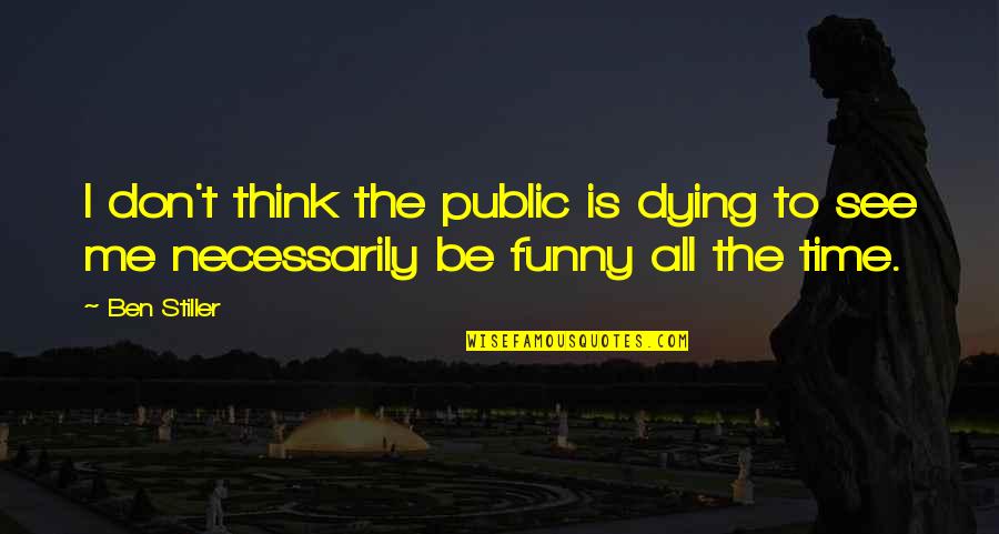 Funny Ben Stiller Quotes By Ben Stiller: I don't think the public is dying to