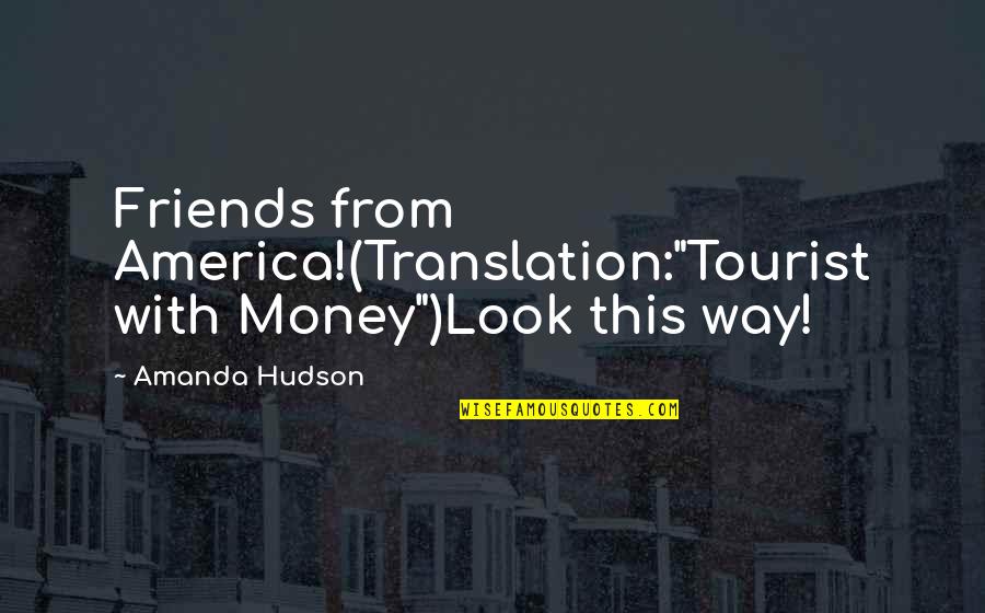 Funny Best Friends Quotes By Amanda Hudson: Friends from America!(Translation:"Tourist with Money")Look this way!