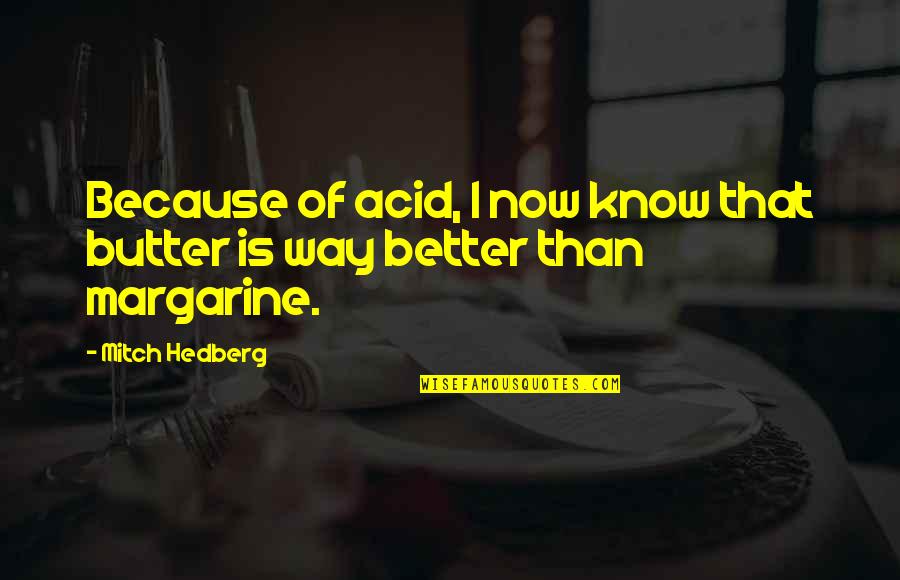 Funny Better Off Without You Quotes By Mitch Hedberg: Because of acid, I now know that butter