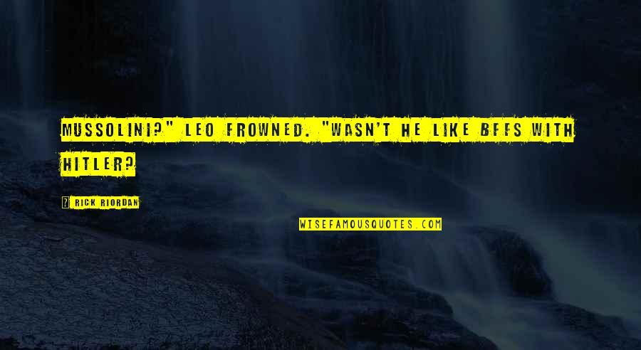 Funny Bffs Quotes By Rick Riordan: Mussolini?" Leo frowned. "Wasn't he like BFFs with