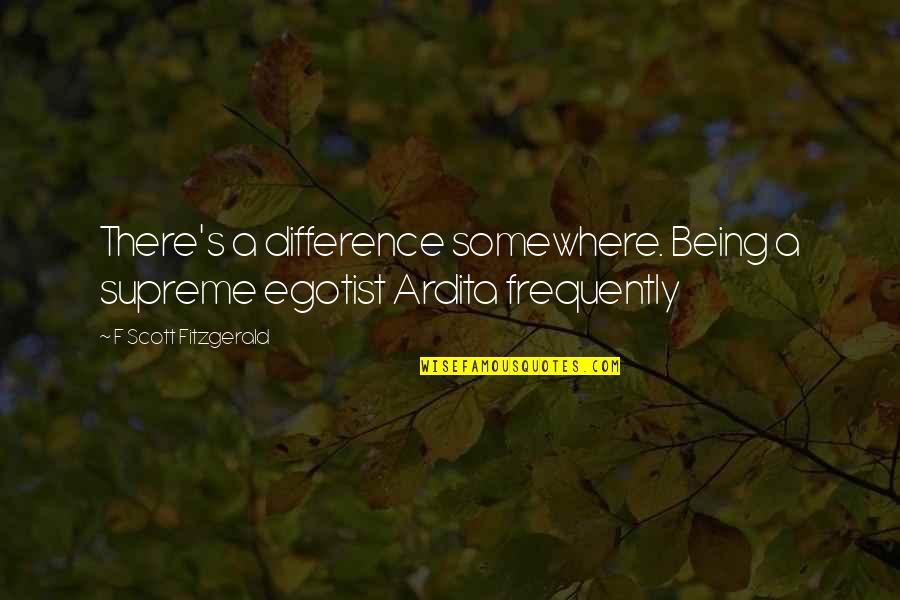 Funny Big Booty Quotes By F Scott Fitzgerald: There's a difference somewhere. Being a supreme egotist Funny Big Booty Quotes By F Scott Fitzgerald: There's a difference somewhere. Being a supreme egotist
