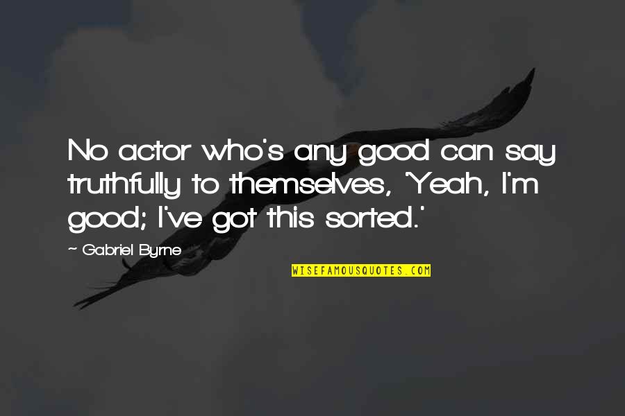 Funny Biotech Quotes By Gabriel Byrne: No actor who's any good can say truthfully Funny Biotech Quotes By Gabriel Byrne: No actor who's any good can say truthfully