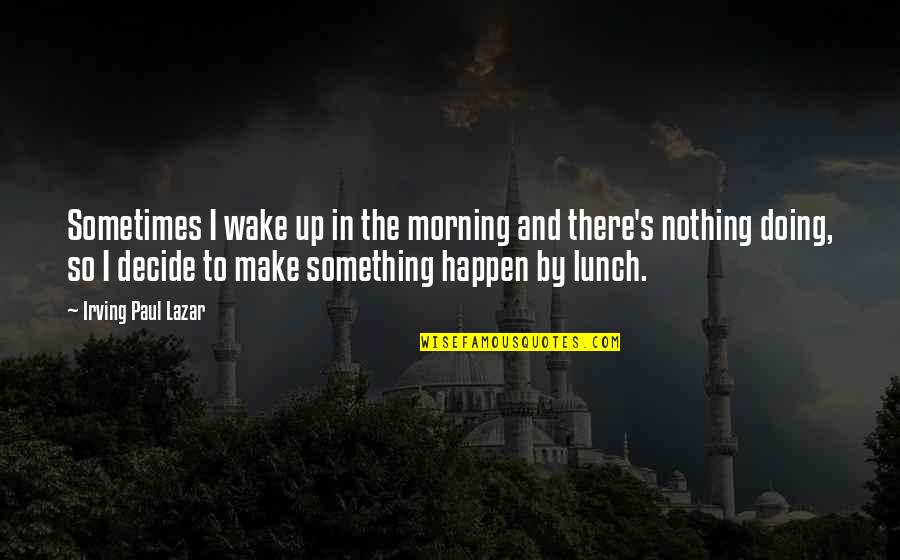 Funny Biscuit Quotes By Irving Paul Lazar: Sometimes I wake up in the morning and Funny Biscuit Quotes By Irving Paul Lazar: Sometimes I wake up in the morning and