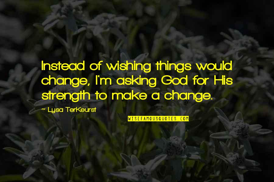 Funny Biscuit Quotes By Lysa TerKeurst: Instead of wishing things would change, I'm asking Funny Biscuit Quotes By Lysa TerKeurst: Instead of wishing things would change, I'm asking