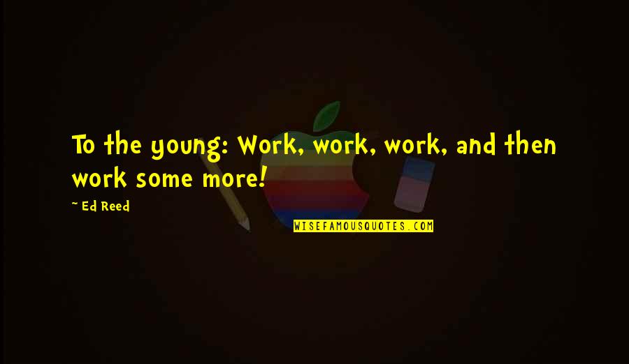 Funny Bjj Quotes By Ed Reed: To the young: Work, work, work, and then