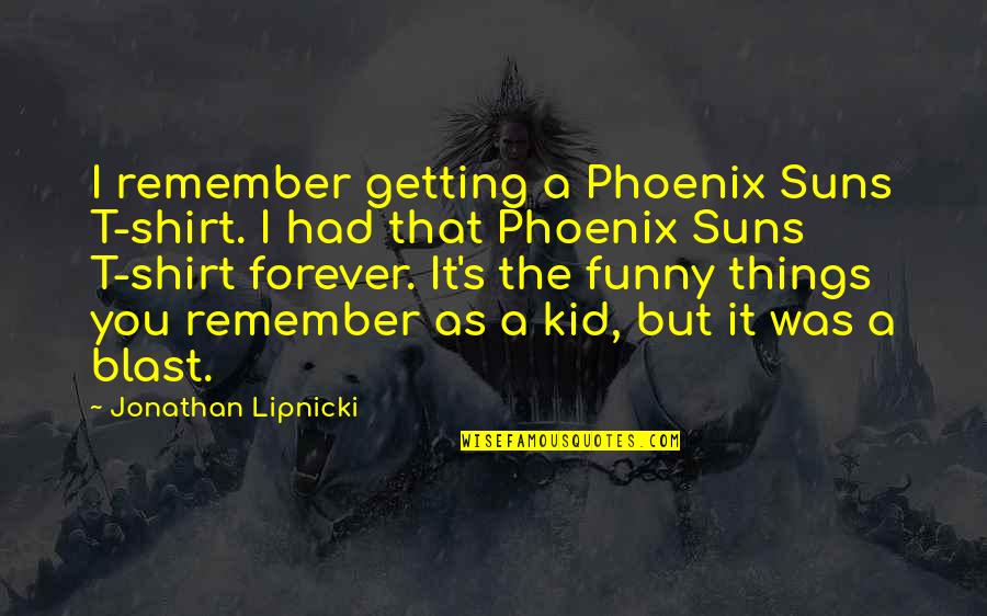 Funny Blast Quotes By Jonathan Lipnicki: I remember getting a Phoenix Suns T-shirt. I