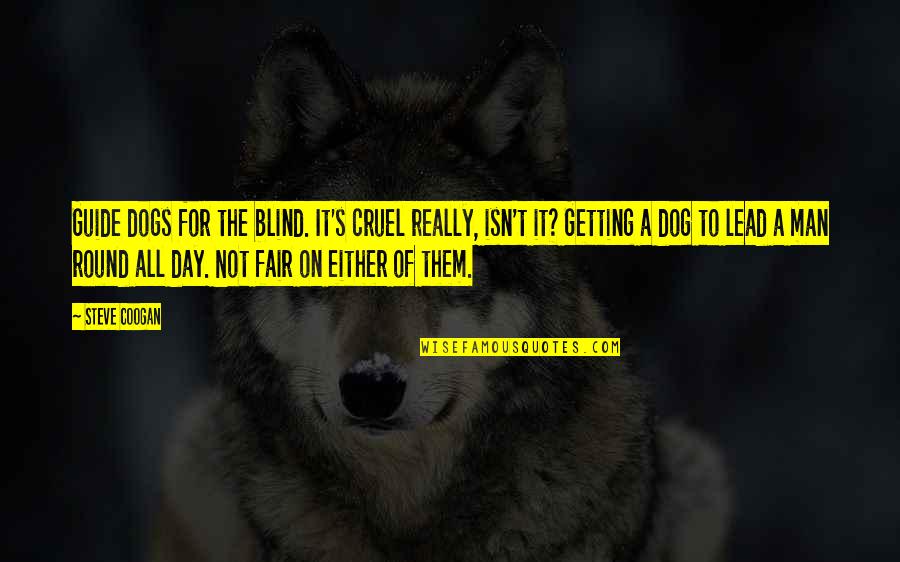 Funny Blind Quotes By Steve Coogan: Guide dogs for the blind. It's cruel really,