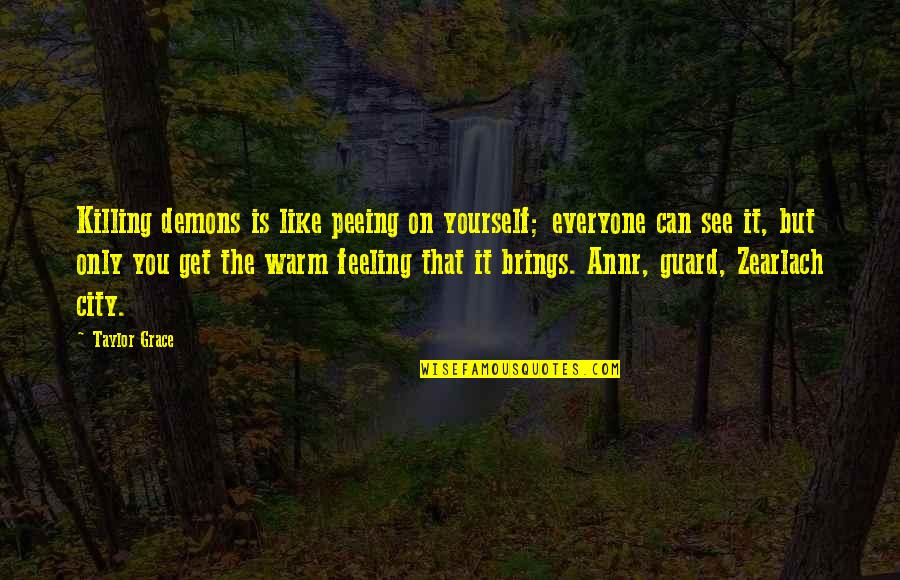 Funny Blog Quotes By Taylor Grace: Killing demons is like peeing on yourself; everyone