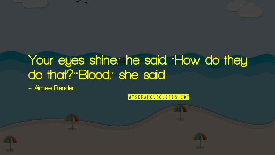 Funny Blood Quotes By Aimee Bender: Your eyes shine," he said. "How do they